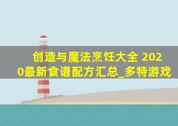 创造与魔法烹饪大全 2020最新食谱配方汇总_多特游戏